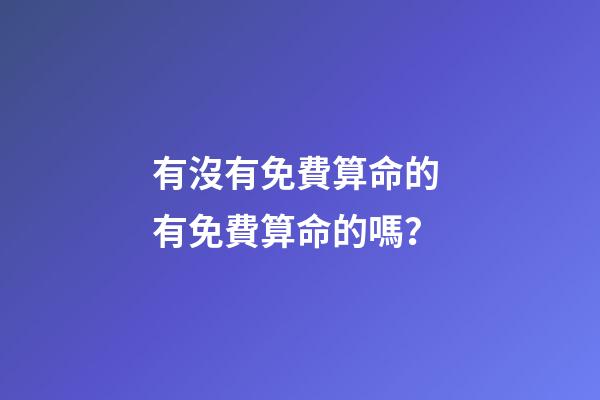 有沒有免費算命的 有免費算命的嗎？